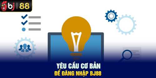 Yêu cầu cơ bản để đăng nhập BJ88 