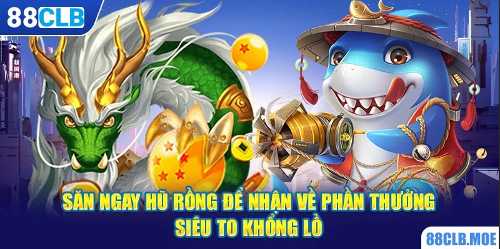 Săn ngay Hũ rồng để nhận về phần thưởng siêu to khổng lồ